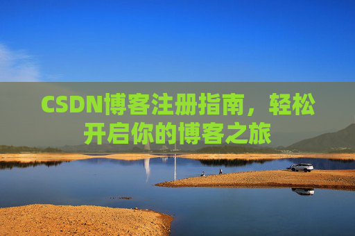 CSDN博客注册指南,轻松开启你的博客之旅 CSDN博客注册指南,轻松开启你的博客之旅