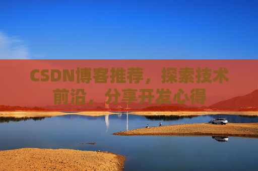 CSDN博客推荐,探索技术前沿,分享开发心得